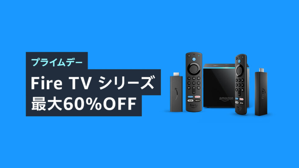 AmazonプライムデーでFire TVシリーズが安い！Fire TV Stick、4K Maxだけじゃなくスマートテレビもお買い得